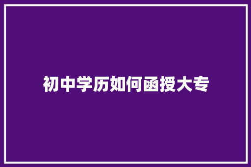 初中学历如何函授大专 未命名