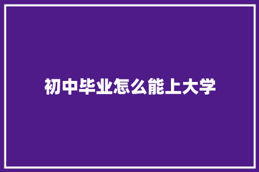 初中毕业怎么能上大学 未命名