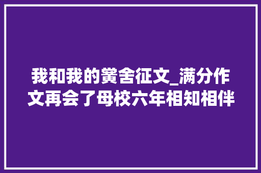 我和我的黉舍征文_满分作文再会了母校六年相知相伴一朝分别太难