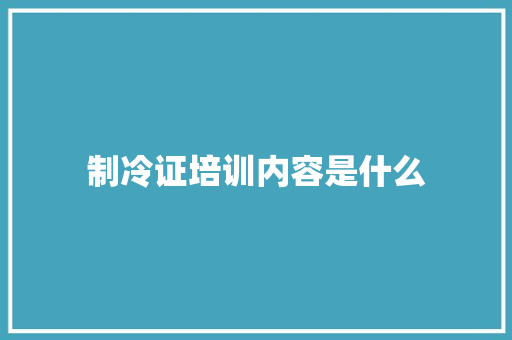 制冷证培训内容是什么