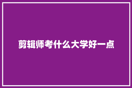 剪辑师考什么大学好一点 未命名