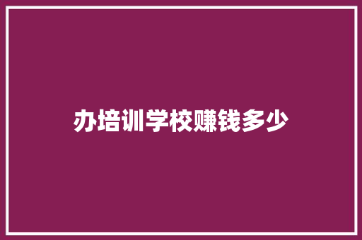 办培训学校赚钱多少 未命名