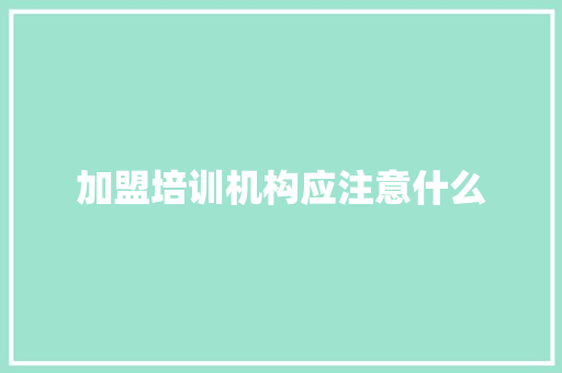 加盟培训机构应注意什么 未命名