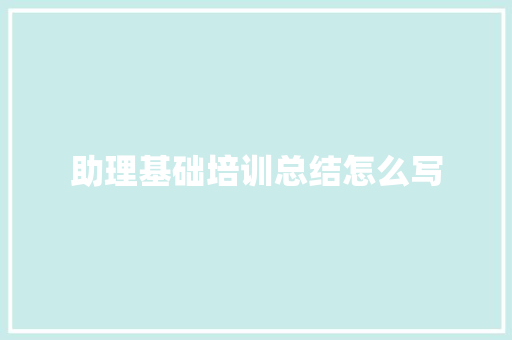 助理基础培训总结怎么写