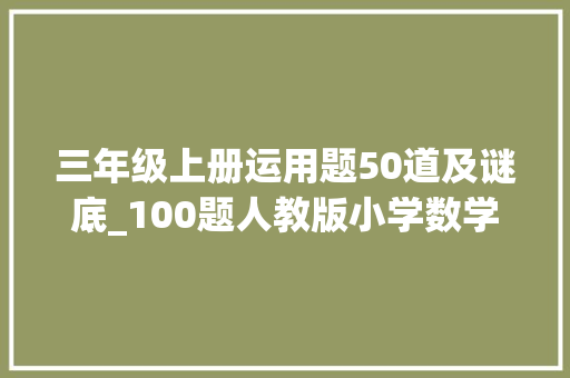 三年级上册运用题50道及谜底_100题人教版小学数学三年级上册教材应用题含谜底解析