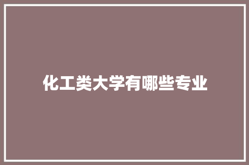 化工类大学有哪些专业