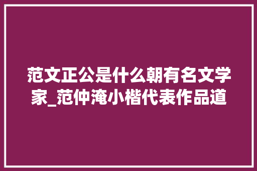 范文正公是什么朝有名文学家_范仲淹小楷代表作品道服赞帖有王羲之遗韵宝贵一见