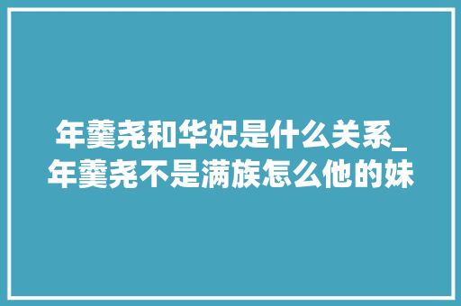 年羹尧和华妃是什么关系_年羹尧不是满族怎么他的妹妹能嫁给雍正