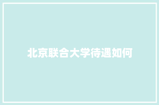 北京联合大学待遇如何