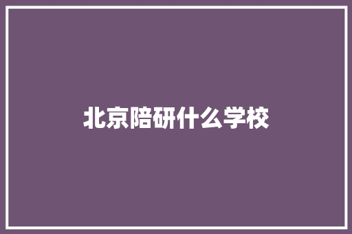 北京陪研什么学校 未命名