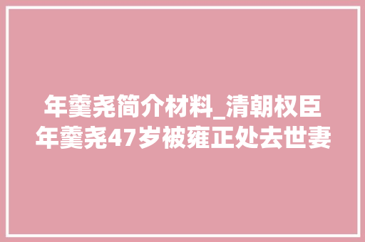 年羹尧简介材料_清朝权臣年羹尧47岁被雍正处去世妻女沉沦腐化什么下场