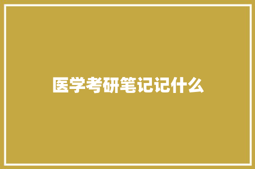 医学考研笔记记什么