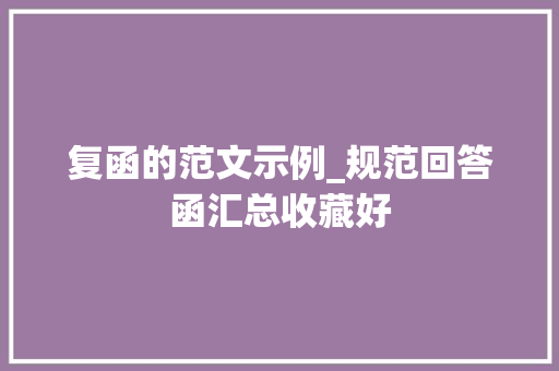 复函的范文示例_规范回答函汇总收藏好