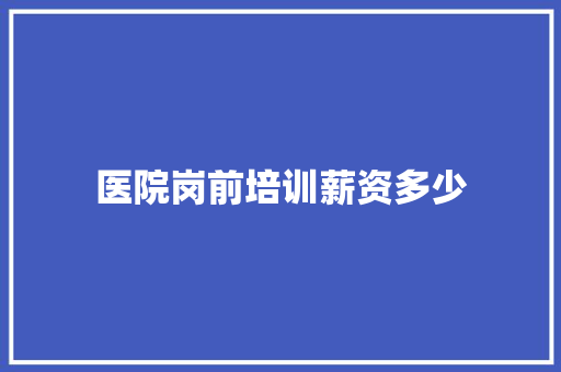 医院岗前培训薪资多少 未命名