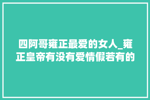 四阿哥雍正最爱的女人_雍正皇帝有没有爱情假若有的话那这个女人就是他的最爱 商务邮件范文