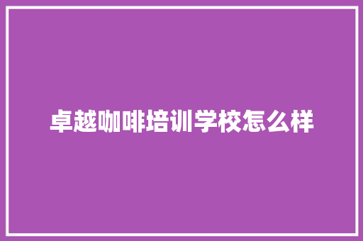 卓越咖啡培训学校怎么样 未命名