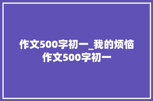 作文500字初一_我的烦恼作文500字初一