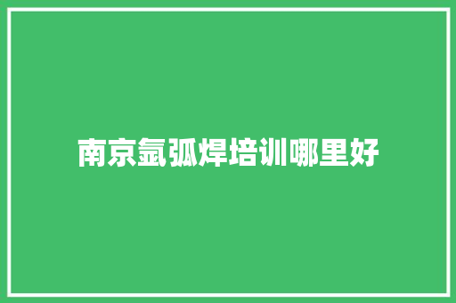 南京氩弧焊培训哪里好 未命名