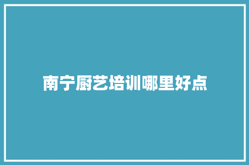 南宁厨艺培训哪里好点