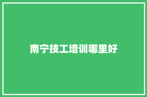 南宁技工培训哪里好