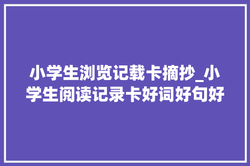 小学生浏览记载卡摘抄_小学生阅读记录卡好词好句好段整理收藏备用