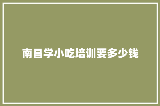 南昌学小吃培训要多少钱 未命名