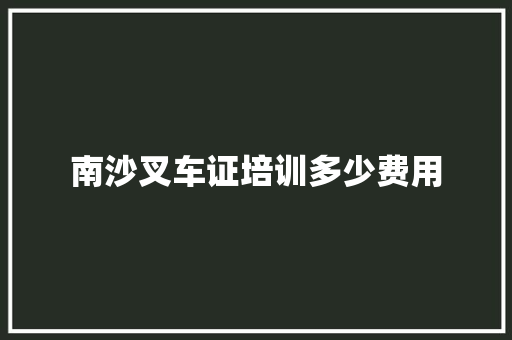 南沙叉车证培训多少费用