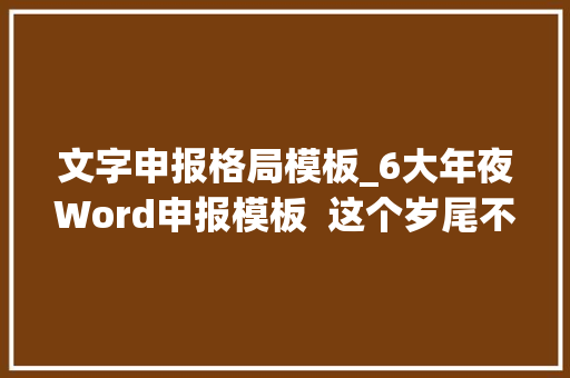 文字申报格局模板_6大年夜Word申报模板  这个岁尾不再熬夜加班写材料 致辞范文