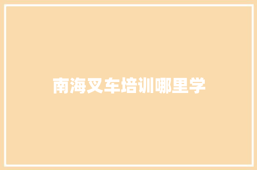 南海叉车培训哪里学