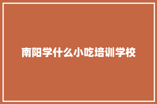 南阳学什么小吃培训学校 未命名