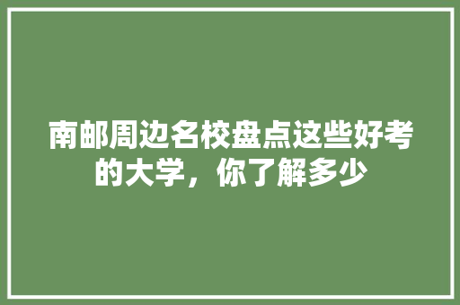 南邮周边名校盘点这些好考的大学，你了解多少