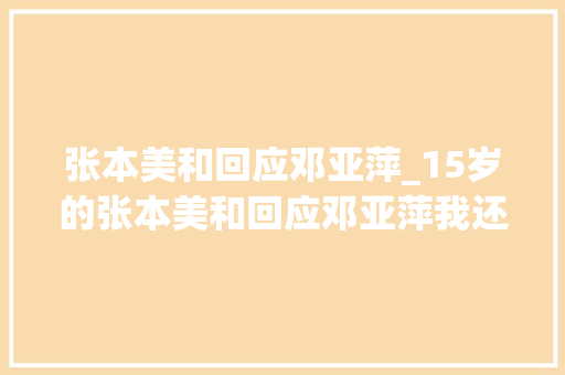 张本美和回应邓亚萍_15岁的张本美和回应邓亚萍我还得多努力不然没法跟中国队比赛