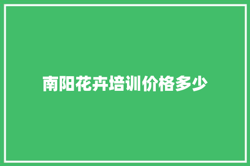 南阳花卉培训价格多少 未命名