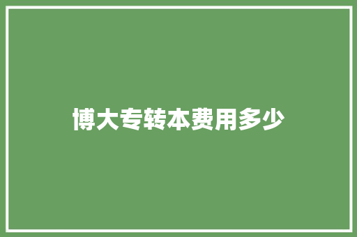 博大专转本费用多少 未命名