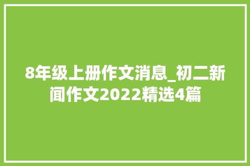 8年级上册作文消息_初二新闻作文2022精选4篇 综述范文