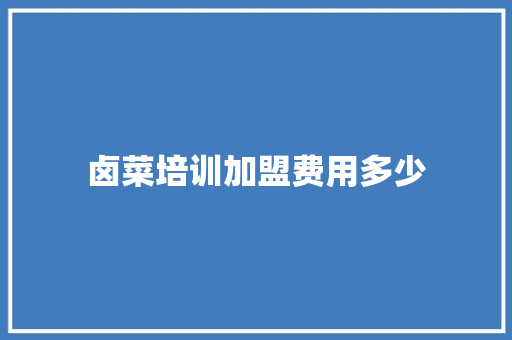 卤菜培训加盟费用多少 未命名