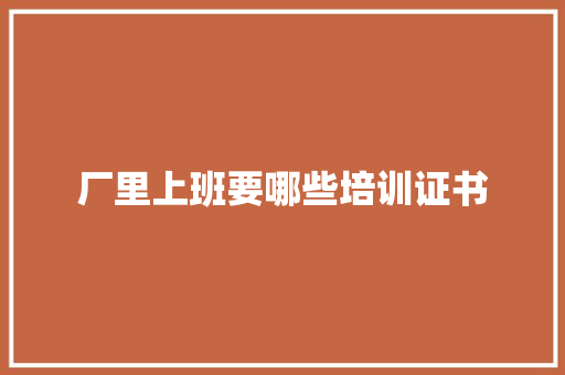 厂里上班要哪些培训证书 未命名