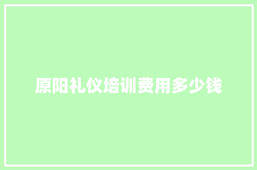 原阳礼仪培训费用多少钱