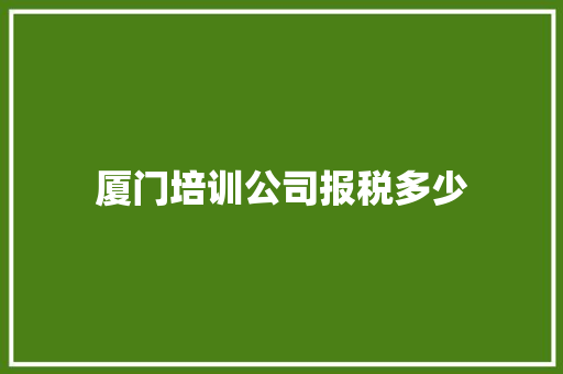 厦门培训公司报税多少