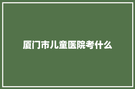 厦门市儿童医院考什么