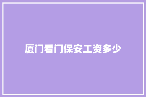 厦门看门保安工资多少 未命名