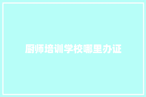 厨师培训学校哪里办证 未命名