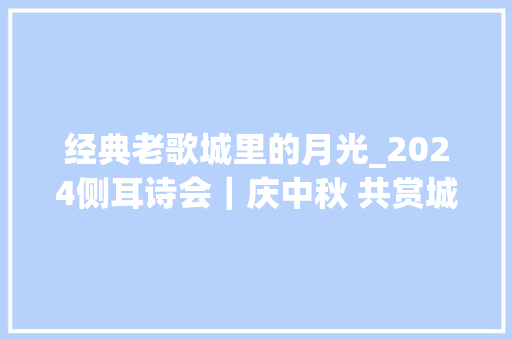 经典老歌城里的月光_2024侧耳诗会｜庆中秋 共赏城里的月光 申请书范文