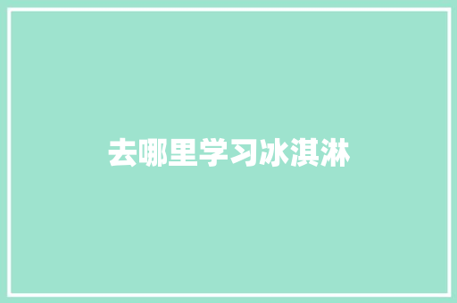 去哪里学习冰淇淋