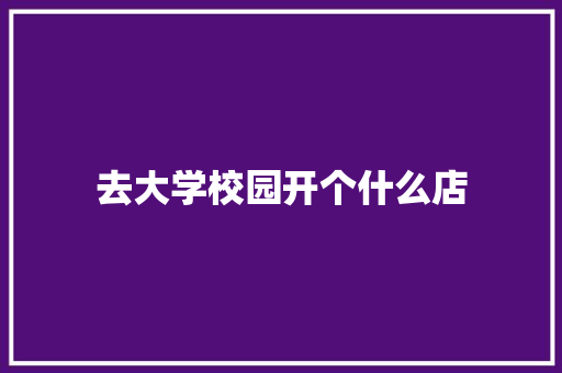 去大学校园开个什么店