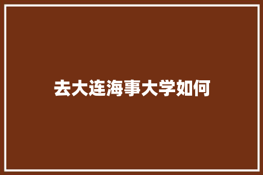 去大连海事大学如何