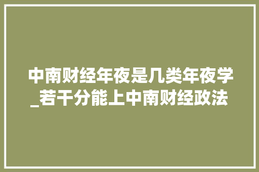 中南财经年夜是几类年夜学_若干分能上中南财经政法大年夜学