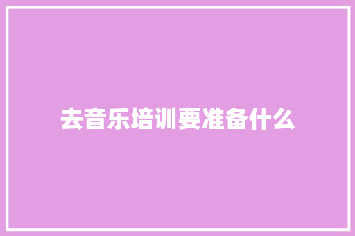 去音乐培训要准备什么 未命名