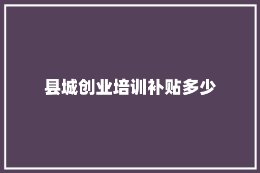 县城创业培训补贴多少 未命名