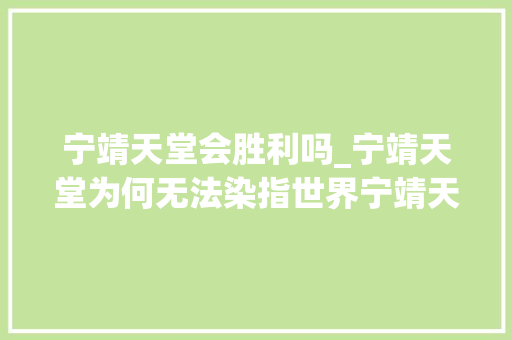 宁靖天堂会胜利吗_宁靖天堂为何无法染指世界宁靖天堂灭清成功中国将会若何